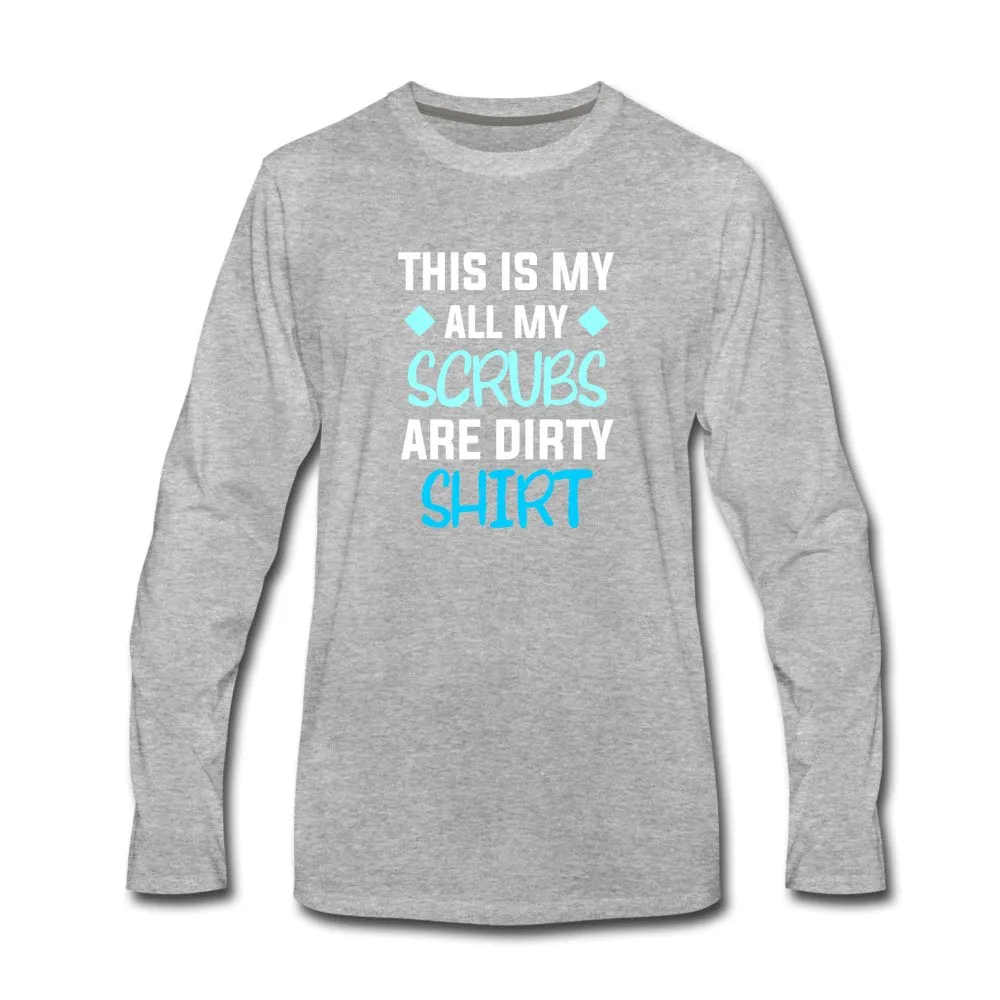 All my Scrubs are dirty Unisex Premium Long Sleeve T-Shirt