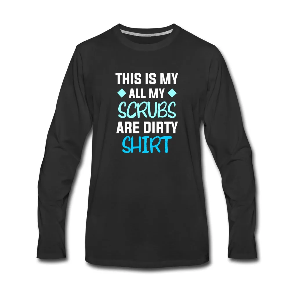 All my Scrubs are dirty Unisex Premium Long Sleeve T-Shirt