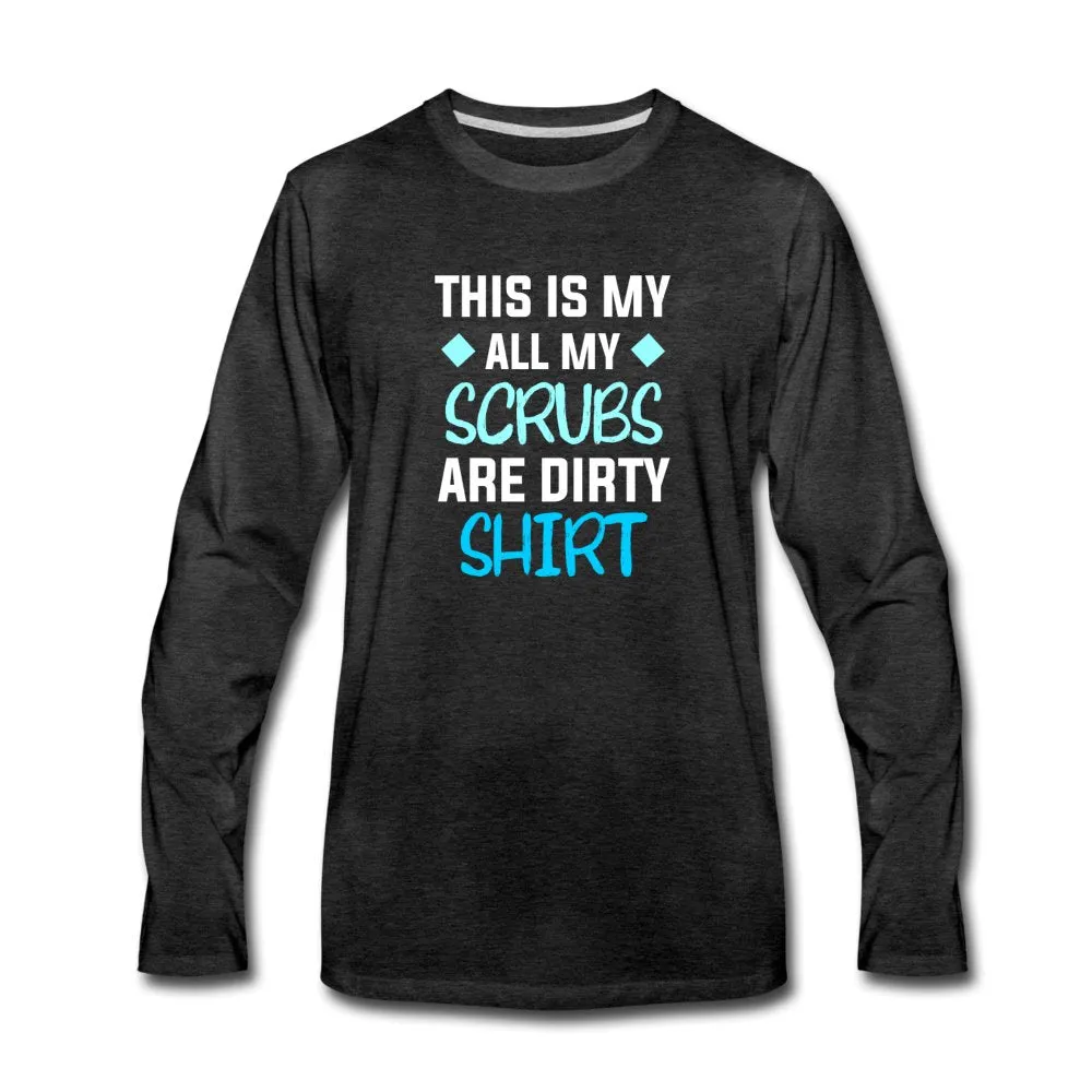 All my Scrubs are dirty Unisex Premium Long Sleeve T-Shirt