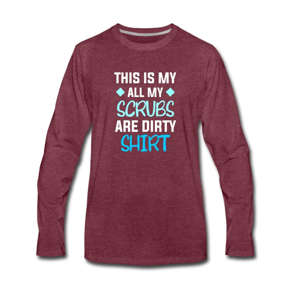 All my Scrubs are dirty Unisex Premium Long Sleeve T-Shirt