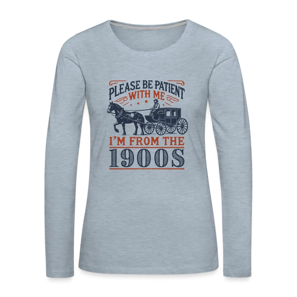 Be Patient With Me I'm From the 1900's Women's Long Sleeve T-Shirt