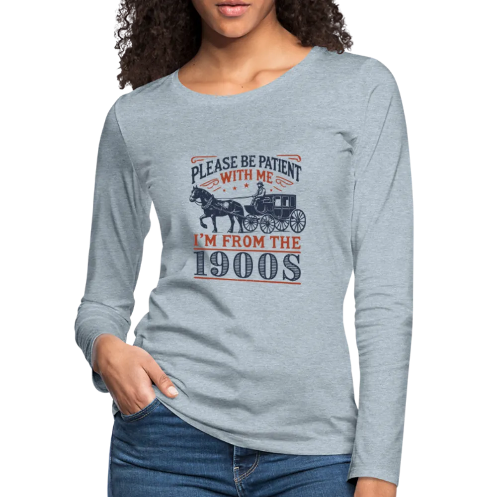 Be Patient With Me I'm From the 1900's Women's Long Sleeve T-Shirt