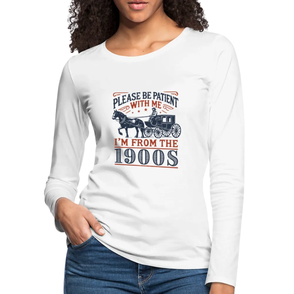 Be Patient With Me I'm From the 1900's Women's Long Sleeve T-Shirt