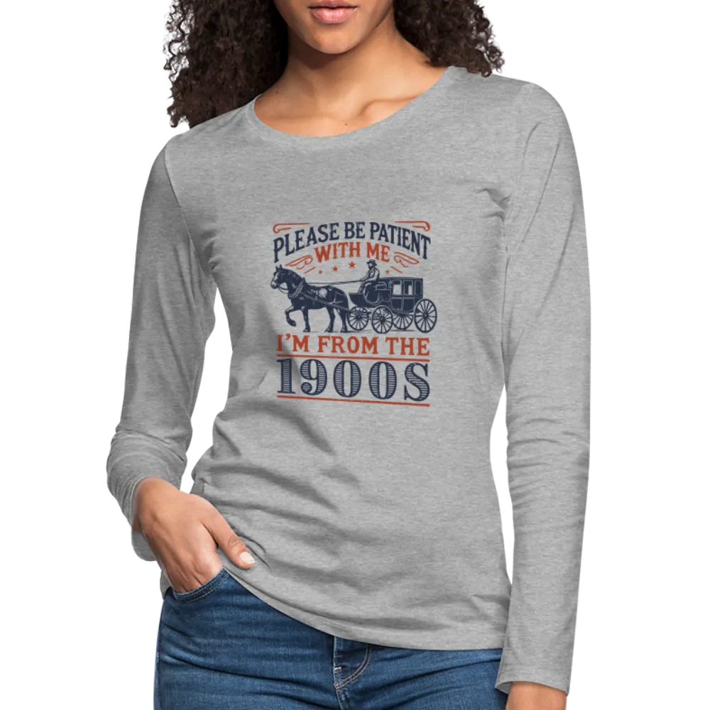 Be Patient With Me I'm From the 1900's Women's Long Sleeve T-Shirt